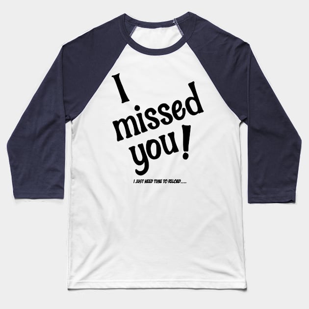 I Missed You!  I Just Need Time To Reload Baseball T-Shirt by OldTony